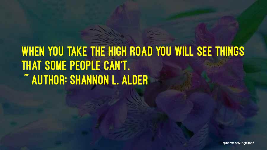 Shannon L. Alder Quotes: When You Take The High Road You Will See Things That Some People Can't.