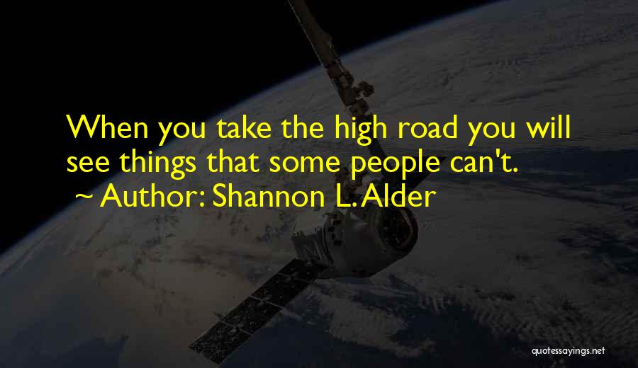 Shannon L. Alder Quotes: When You Take The High Road You Will See Things That Some People Can't.