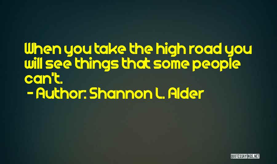Shannon L. Alder Quotes: When You Take The High Road You Will See Things That Some People Can't.