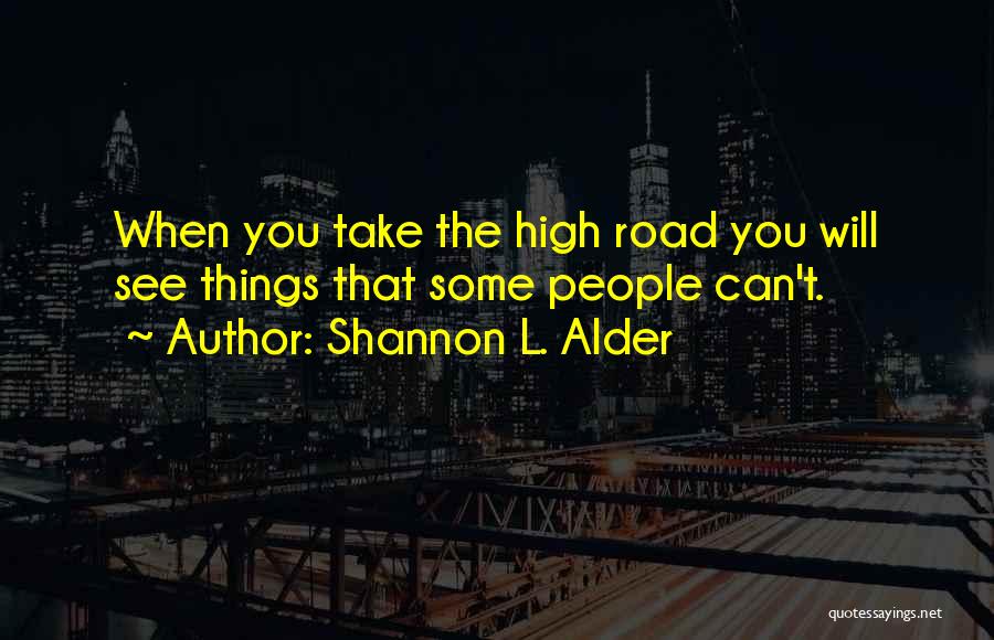 Shannon L. Alder Quotes: When You Take The High Road You Will See Things That Some People Can't.