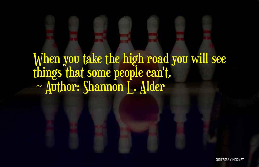 Shannon L. Alder Quotes: When You Take The High Road You Will See Things That Some People Can't.