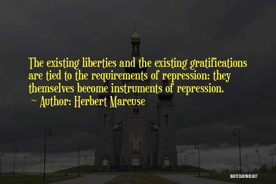 Herbert Marcuse Quotes: The Existing Liberties And The Existing Gratifications Are Tied To The Requirements Of Repression: They Themselves Become Instruments Of Repression.