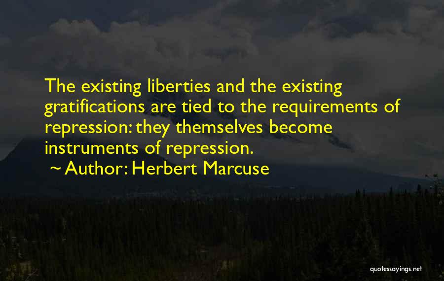 Herbert Marcuse Quotes: The Existing Liberties And The Existing Gratifications Are Tied To The Requirements Of Repression: They Themselves Become Instruments Of Repression.