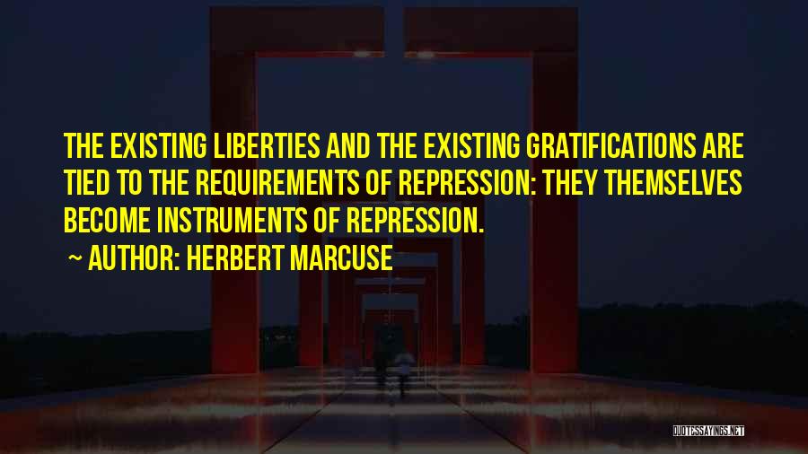 Herbert Marcuse Quotes: The Existing Liberties And The Existing Gratifications Are Tied To The Requirements Of Repression: They Themselves Become Instruments Of Repression.