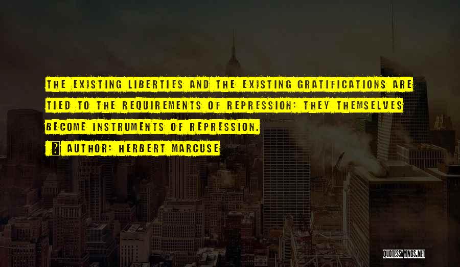 Herbert Marcuse Quotes: The Existing Liberties And The Existing Gratifications Are Tied To The Requirements Of Repression: They Themselves Become Instruments Of Repression.