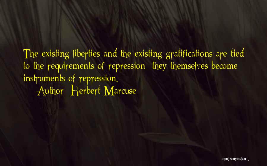 Herbert Marcuse Quotes: The Existing Liberties And The Existing Gratifications Are Tied To The Requirements Of Repression: They Themselves Become Instruments Of Repression.