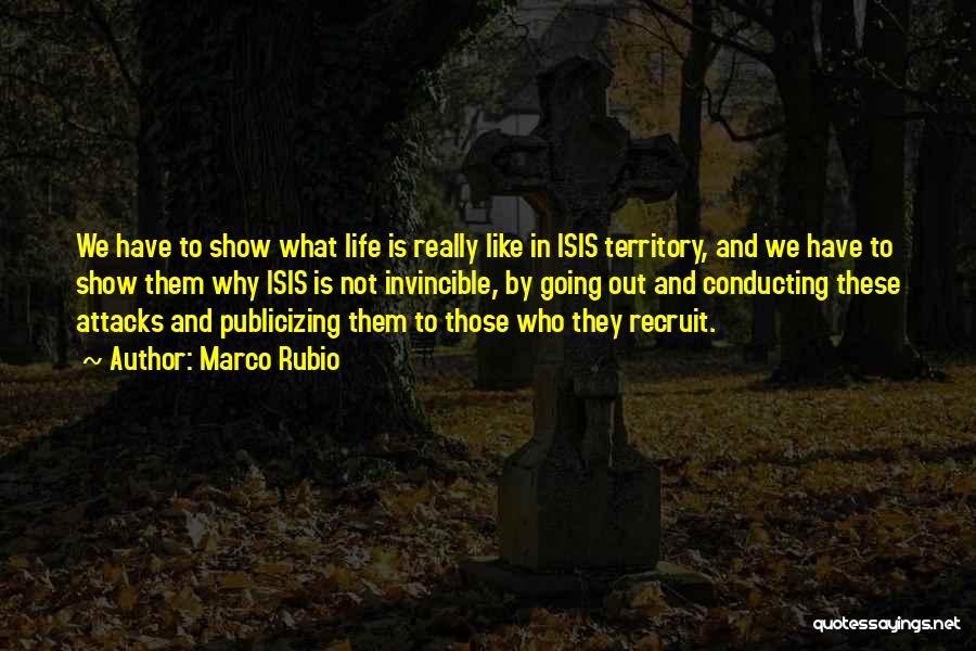 Marco Rubio Quotes: We Have To Show What Life Is Really Like In Isis Territory, And We Have To Show Them Why Isis