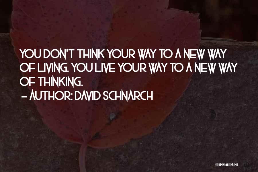 David Schnarch Quotes: You Don't Think Your Way To A New Way Of Living. You Live Your Way To A New Way Of