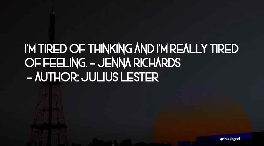 Julius Lester Quotes: I'm Tired Of Thinking And I'm Really Tired Of Feeling. - Jenna Richards