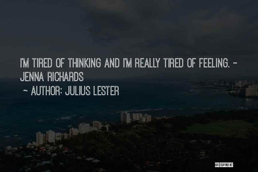 Julius Lester Quotes: I'm Tired Of Thinking And I'm Really Tired Of Feeling. - Jenna Richards