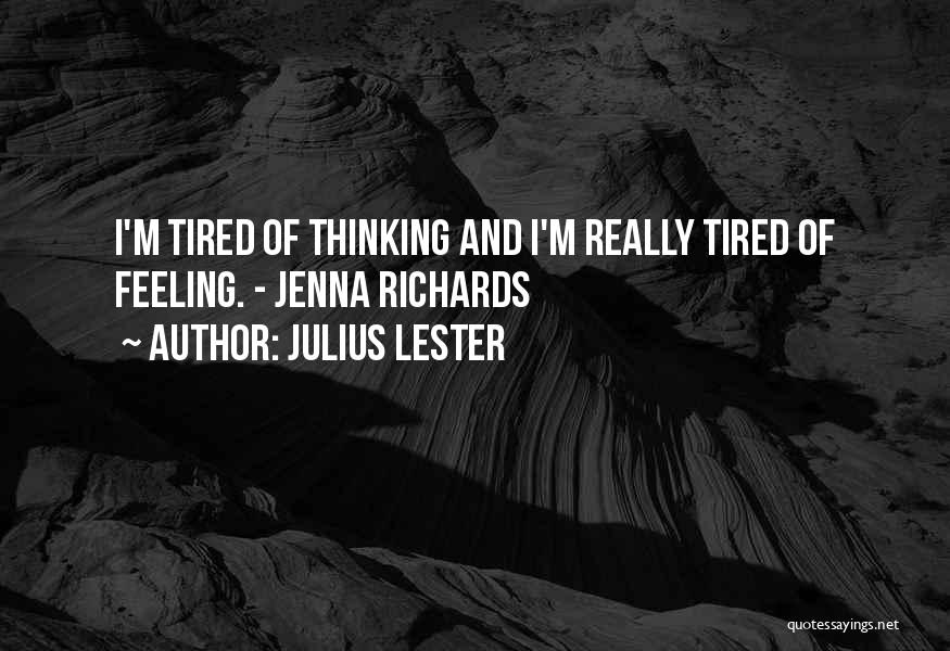 Julius Lester Quotes: I'm Tired Of Thinking And I'm Really Tired Of Feeling. - Jenna Richards