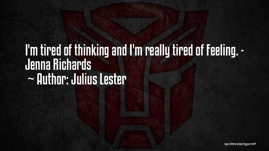 Julius Lester Quotes: I'm Tired Of Thinking And I'm Really Tired Of Feeling. - Jenna Richards