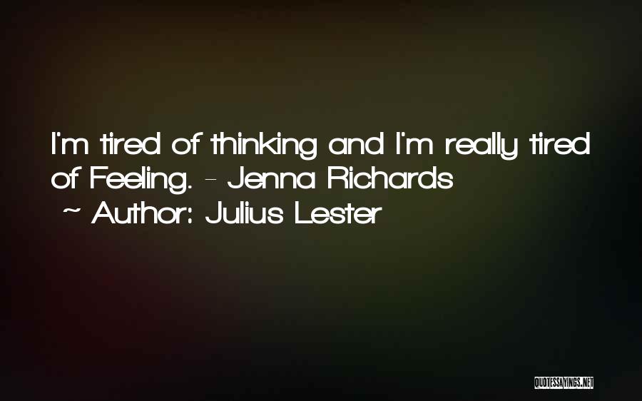 Julius Lester Quotes: I'm Tired Of Thinking And I'm Really Tired Of Feeling. - Jenna Richards