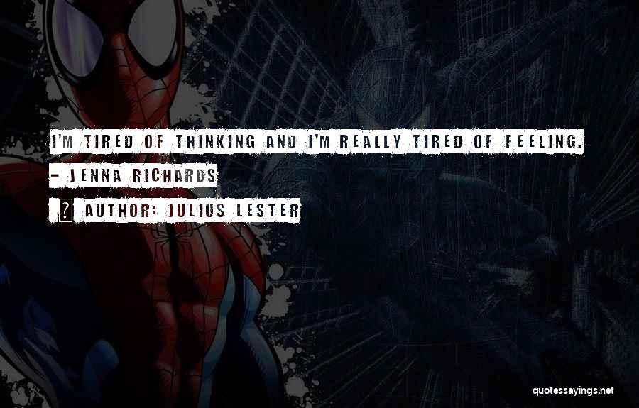 Julius Lester Quotes: I'm Tired Of Thinking And I'm Really Tired Of Feeling. - Jenna Richards