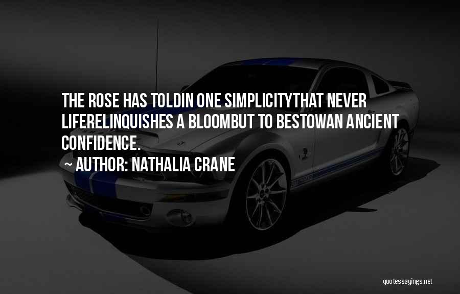 Nathalia Crane Quotes: The Rose Has Toldin One Simplicitythat Never Liferelinquishes A Bloombut To Bestowan Ancient Confidence.