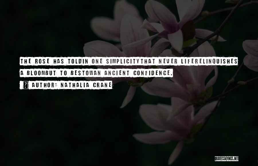 Nathalia Crane Quotes: The Rose Has Toldin One Simplicitythat Never Liferelinquishes A Bloombut To Bestowan Ancient Confidence.