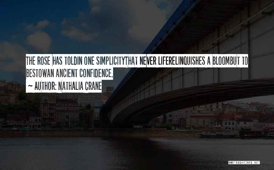 Nathalia Crane Quotes: The Rose Has Toldin One Simplicitythat Never Liferelinquishes A Bloombut To Bestowan Ancient Confidence.