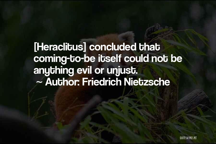 Friedrich Nietzsche Quotes: [heraclitus] Concluded That Coming-to-be Itself Could Not Be Anything Evil Or Unjust.