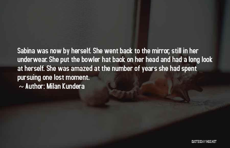 Milan Kundera Quotes: Sabina Was Now By Herself. She Went Back To The Mirror, Still In Her Underwear. She Put The Bowler Hat