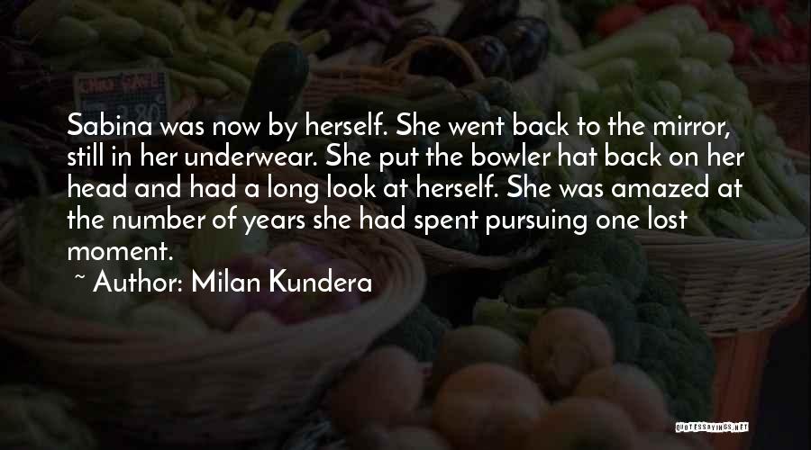 Milan Kundera Quotes: Sabina Was Now By Herself. She Went Back To The Mirror, Still In Her Underwear. She Put The Bowler Hat