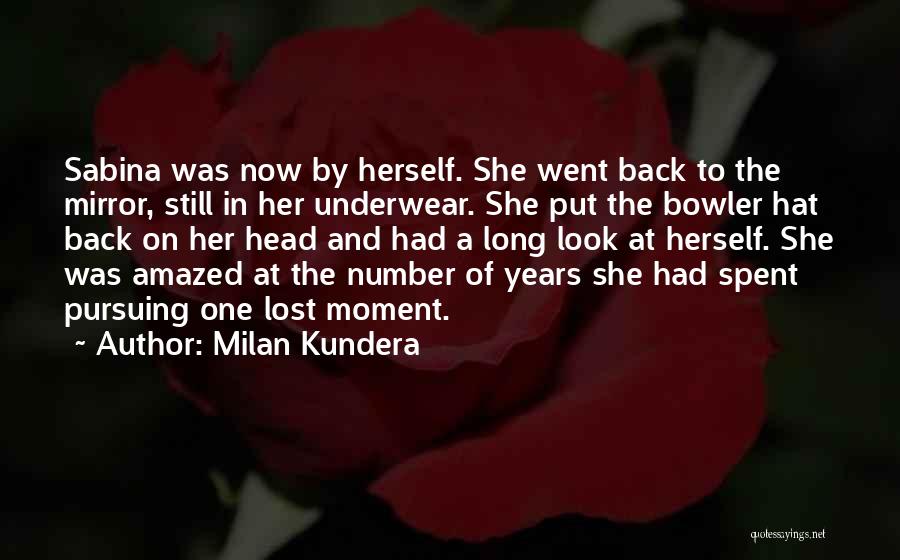 Milan Kundera Quotes: Sabina Was Now By Herself. She Went Back To The Mirror, Still In Her Underwear. She Put The Bowler Hat
