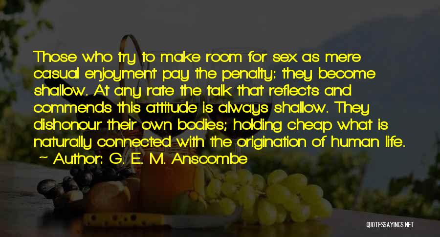 G. E. M. Anscombe Quotes: Those Who Try To Make Room For Sex As Mere Casual Enjoyment Pay The Penalty: They Become Shallow. At Any