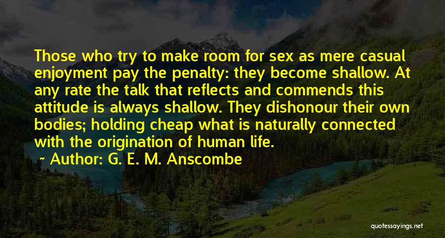 G. E. M. Anscombe Quotes: Those Who Try To Make Room For Sex As Mere Casual Enjoyment Pay The Penalty: They Become Shallow. At Any