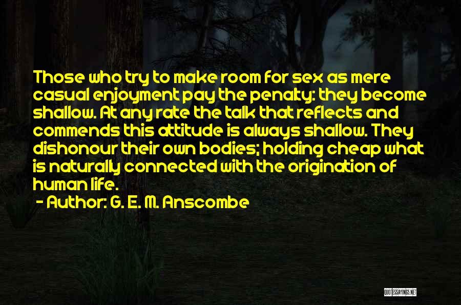 G. E. M. Anscombe Quotes: Those Who Try To Make Room For Sex As Mere Casual Enjoyment Pay The Penalty: They Become Shallow. At Any