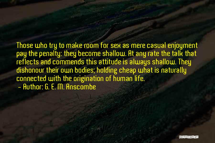 G. E. M. Anscombe Quotes: Those Who Try To Make Room For Sex As Mere Casual Enjoyment Pay The Penalty: They Become Shallow. At Any