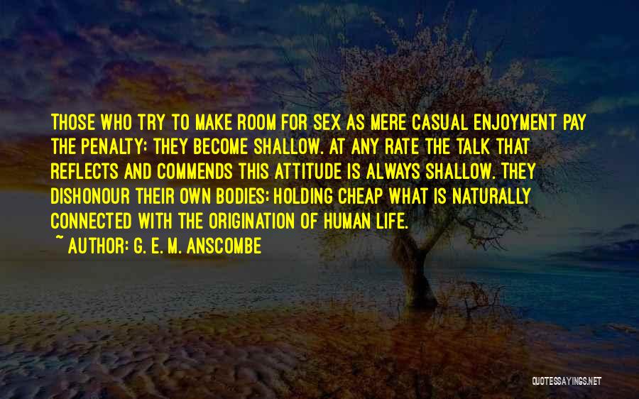 G. E. M. Anscombe Quotes: Those Who Try To Make Room For Sex As Mere Casual Enjoyment Pay The Penalty: They Become Shallow. At Any