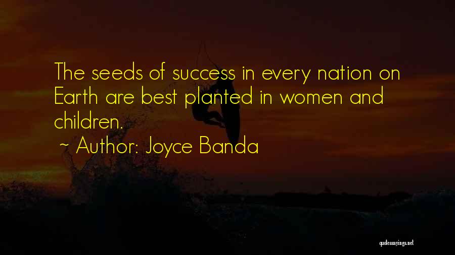 Joyce Banda Quotes: The Seeds Of Success In Every Nation On Earth Are Best Planted In Women And Children.