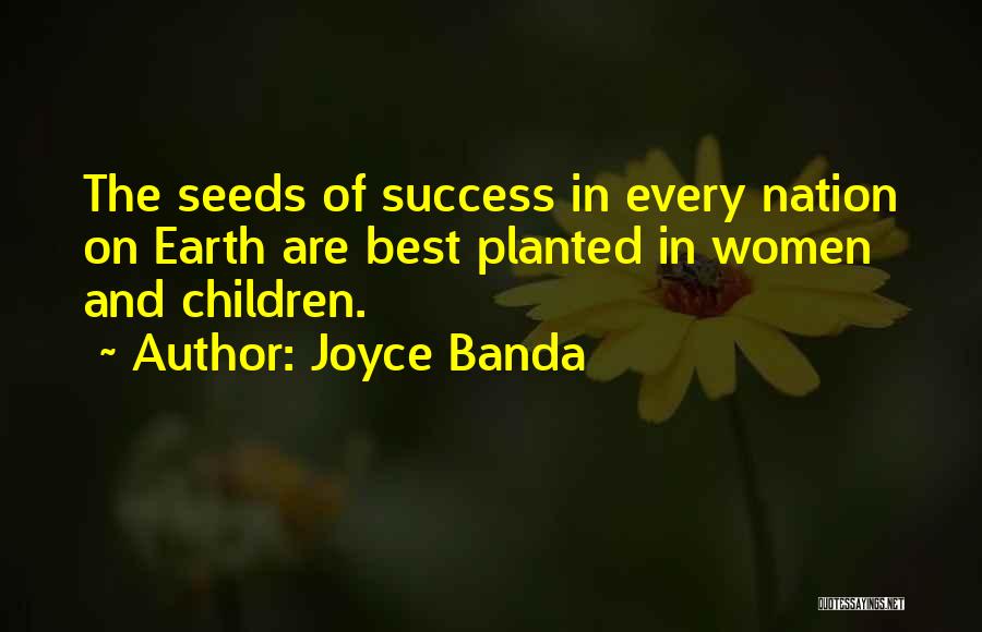 Joyce Banda Quotes: The Seeds Of Success In Every Nation On Earth Are Best Planted In Women And Children.