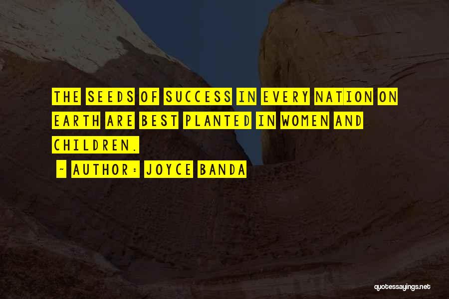 Joyce Banda Quotes: The Seeds Of Success In Every Nation On Earth Are Best Planted In Women And Children.