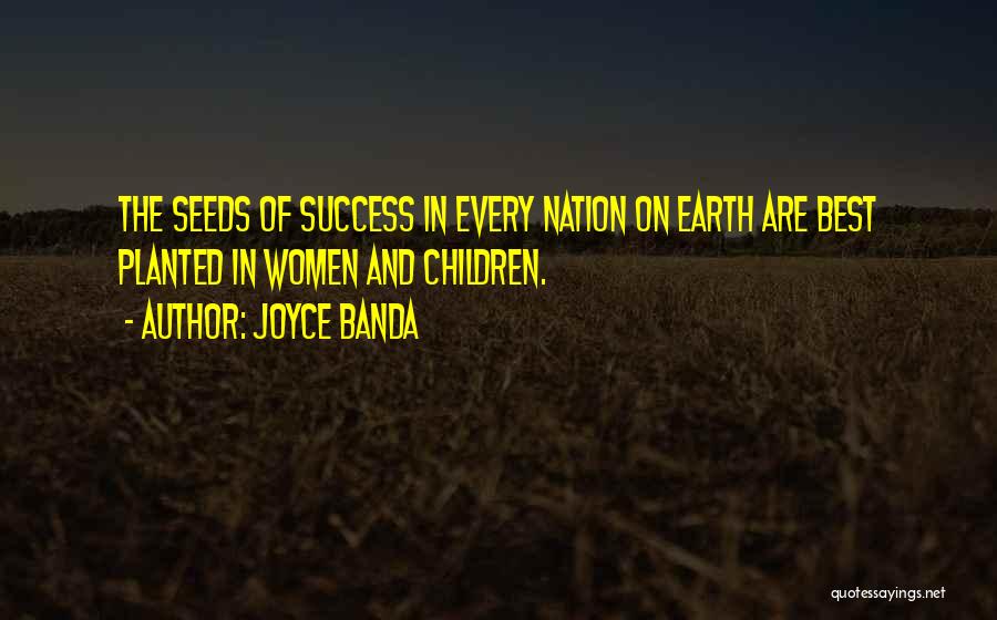 Joyce Banda Quotes: The Seeds Of Success In Every Nation On Earth Are Best Planted In Women And Children.