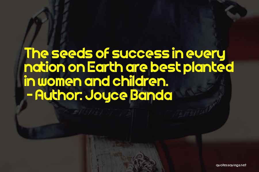 Joyce Banda Quotes: The Seeds Of Success In Every Nation On Earth Are Best Planted In Women And Children.