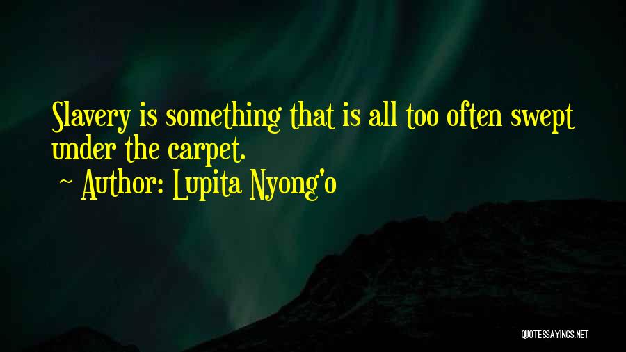 Lupita Nyong'o Quotes: Slavery Is Something That Is All Too Often Swept Under The Carpet.