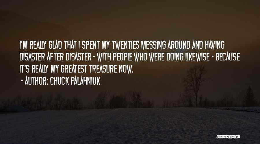 Chuck Palahniuk Quotes: I'm Really Glad That I Spent My Twenties Messing Around And Having Disaster After Disaster - With People Who Were