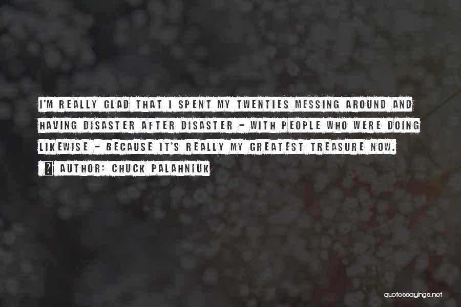 Chuck Palahniuk Quotes: I'm Really Glad That I Spent My Twenties Messing Around And Having Disaster After Disaster - With People Who Were