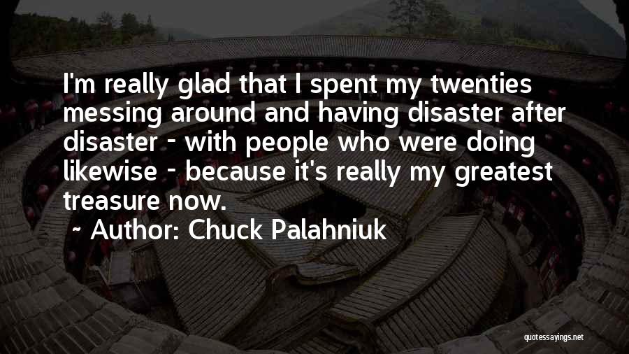 Chuck Palahniuk Quotes: I'm Really Glad That I Spent My Twenties Messing Around And Having Disaster After Disaster - With People Who Were