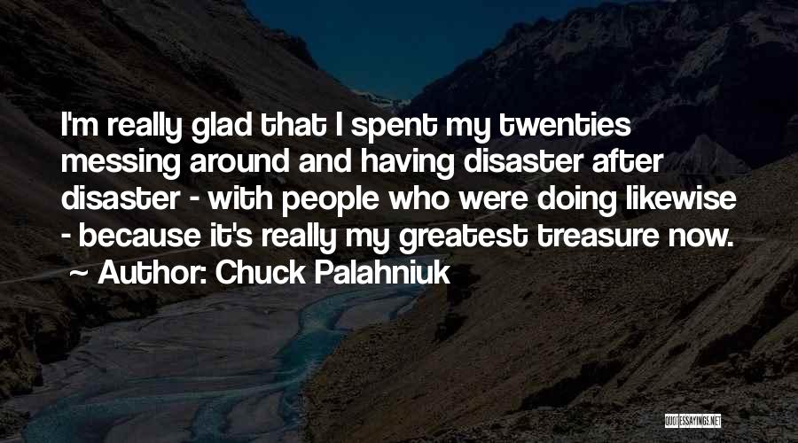 Chuck Palahniuk Quotes: I'm Really Glad That I Spent My Twenties Messing Around And Having Disaster After Disaster - With People Who Were