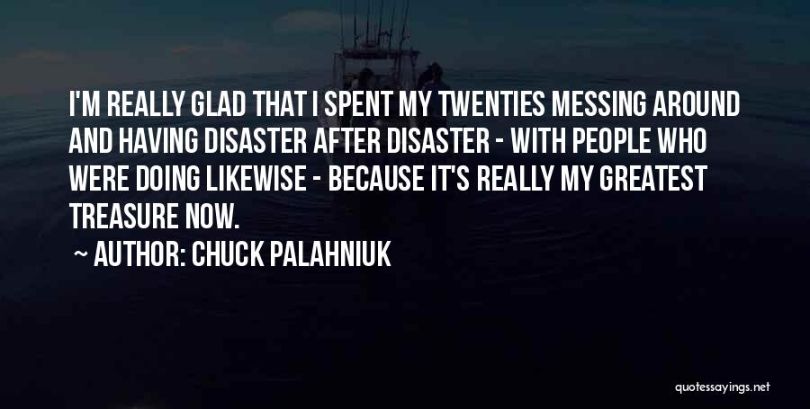 Chuck Palahniuk Quotes: I'm Really Glad That I Spent My Twenties Messing Around And Having Disaster After Disaster - With People Who Were