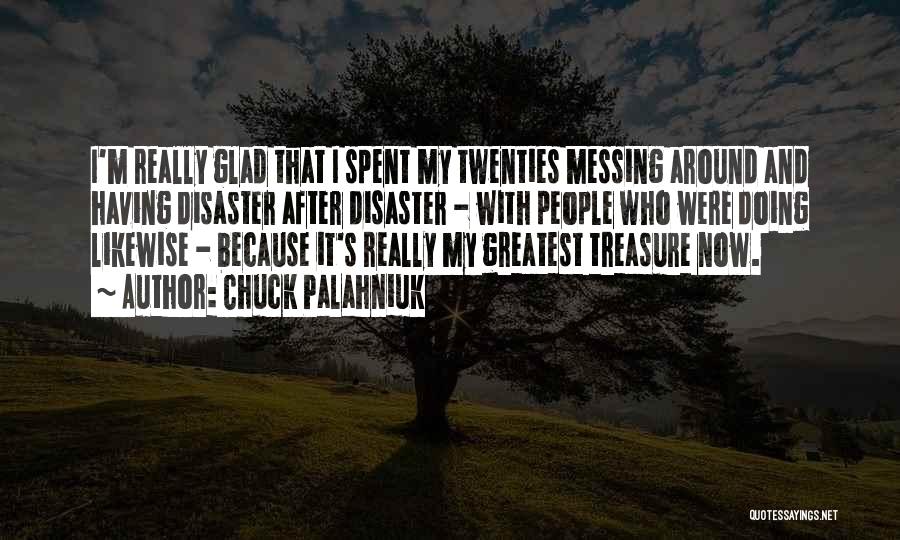 Chuck Palahniuk Quotes: I'm Really Glad That I Spent My Twenties Messing Around And Having Disaster After Disaster - With People Who Were