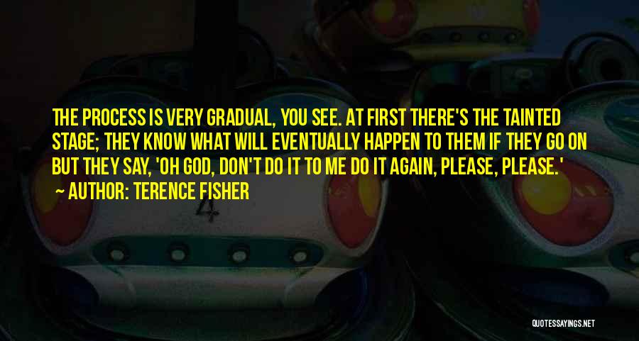 Terence Fisher Quotes: The Process Is Very Gradual, You See. At First There's The Tainted Stage; They Know What Will Eventually Happen To