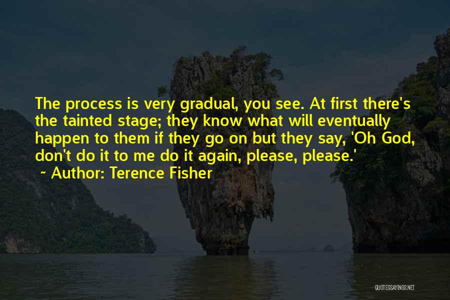 Terence Fisher Quotes: The Process Is Very Gradual, You See. At First There's The Tainted Stage; They Know What Will Eventually Happen To