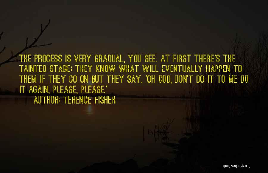 Terence Fisher Quotes: The Process Is Very Gradual, You See. At First There's The Tainted Stage; They Know What Will Eventually Happen To