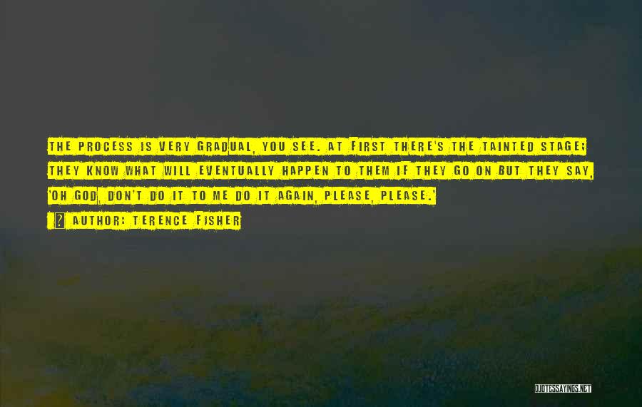 Terence Fisher Quotes: The Process Is Very Gradual, You See. At First There's The Tainted Stage; They Know What Will Eventually Happen To