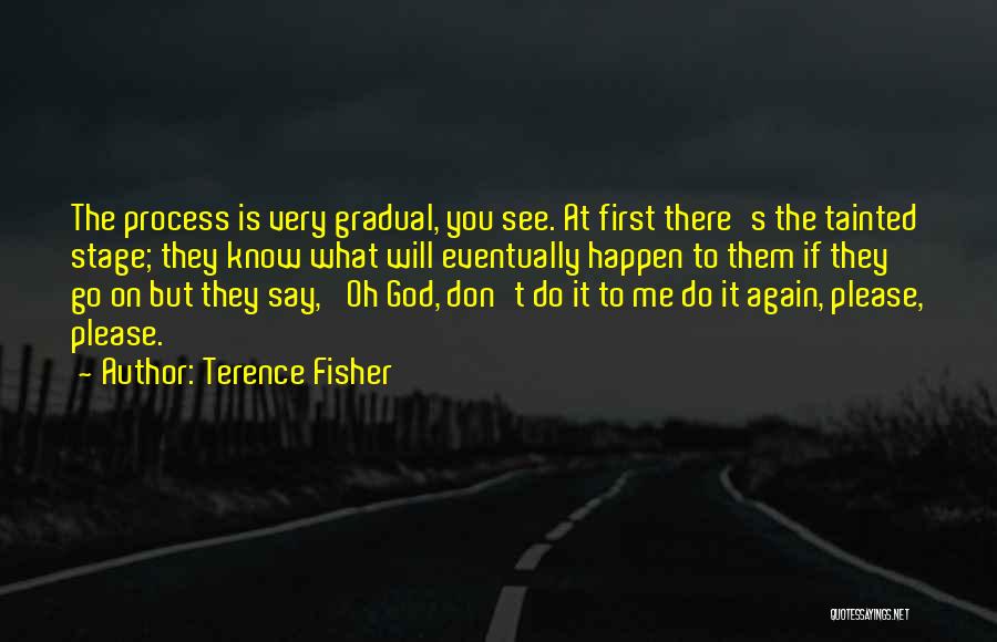 Terence Fisher Quotes: The Process Is Very Gradual, You See. At First There's The Tainted Stage; They Know What Will Eventually Happen To