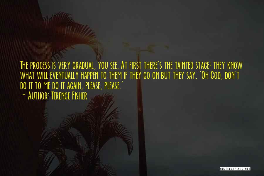 Terence Fisher Quotes: The Process Is Very Gradual, You See. At First There's The Tainted Stage; They Know What Will Eventually Happen To