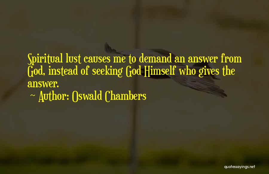 Oswald Chambers Quotes: Spiritual Lust Causes Me To Demand An Answer From God, Instead Of Seeking God Himself Who Gives The Answer.