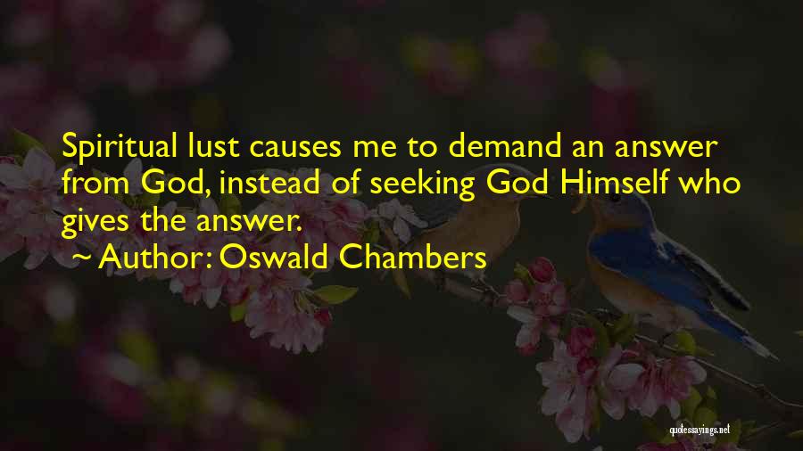 Oswald Chambers Quotes: Spiritual Lust Causes Me To Demand An Answer From God, Instead Of Seeking God Himself Who Gives The Answer.